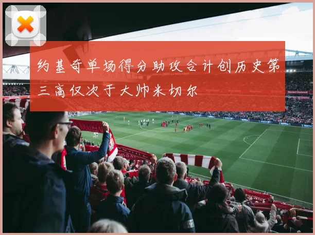 约基奇单场得分助攻合计创历史第三高仅次于大帅米切尔