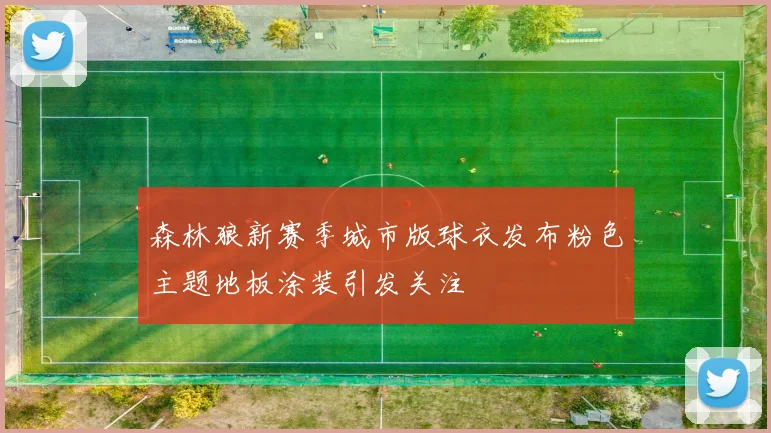 森林狼新赛季城市版球衣发布粉色主题地板涂装引发关注