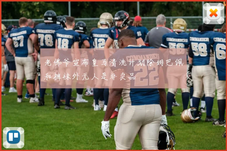 老佛爷宣布皇马清洗计划除姆巴佩和裤袜外无人是非卖品