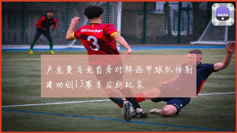 卢克曼马竞首秀对阵西甲球队传射建功创13赛季后新纪录