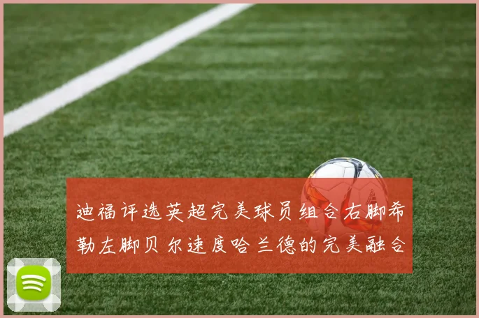 迪福评选英超完美球员组合右脚希勒左脚贝尔速度哈兰德的完美融合