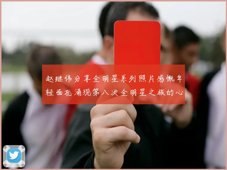 赵继伟分享全明星系列照片感慨年轻面孔涌现第八次全明星之旅的心路历程