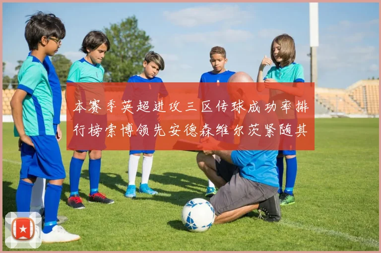 本赛季英超进攻三区传球成功率排行榜索博领先安德森维尔茨紧随其后