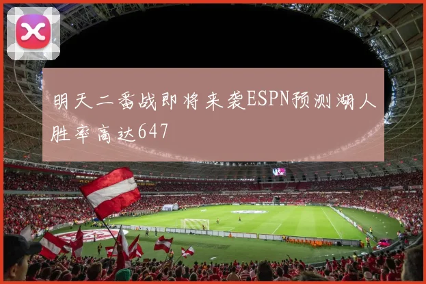 明天二番战即将来袭ESPN预测湖人胜率高达647
