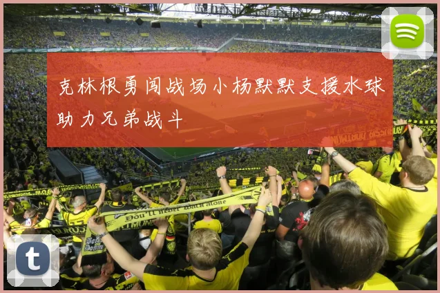 克林根勇闯战场小杨默默支援水球助力兄弟战斗