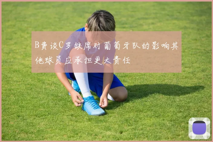 B费谈C罗缺席对葡萄牙队的影响其他球员应承担更大责任