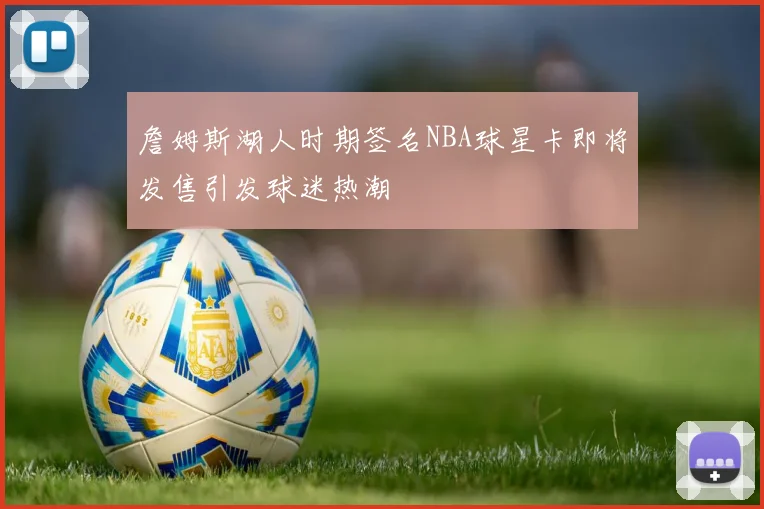 詹姆斯湖人时期签名NBA球星卡即将发售引发球迷热潮